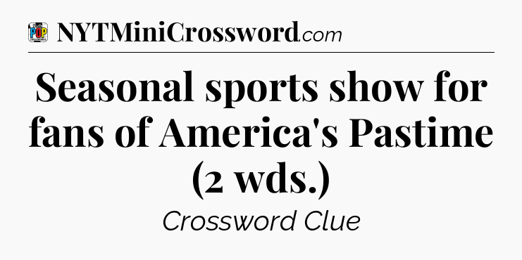 Seasonal sports show for fans of America's Pastime (2 wds.) Crossword Clue