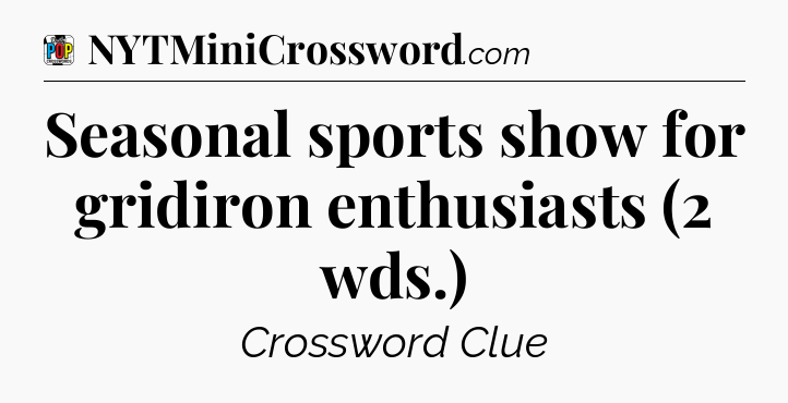 Seasonal sports show for gridiron enthusiasts (2 wds.) Crossword Clue