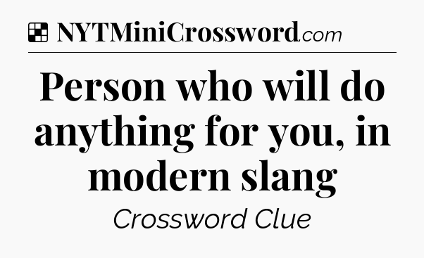 Solution: Person who will do anything for you, in modern slang - NYT Crossword