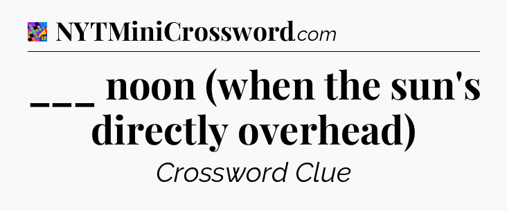 ___ noon (when the sun's directly overhead) Crossword Clue