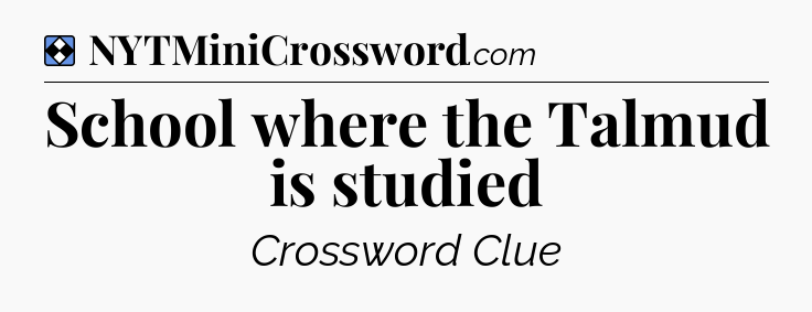Solution: School where the Talmud is studied - NYT Mini Crossword