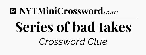 Series of bad takes - LA Times Crossword