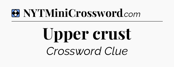Solution: Upper crust - NYT Mini Crossword