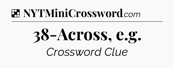 Solution: 38-Across, e.g - NYT Crossword
