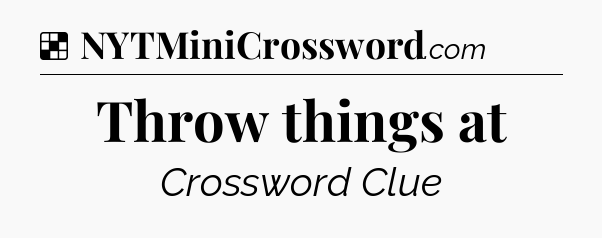 Solution: Throw things at - NYT Crossword