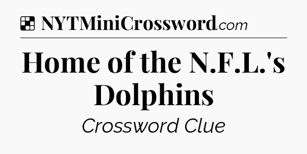 Solution: Home of the N.F.L.'s Dolphins - NYT Crossword