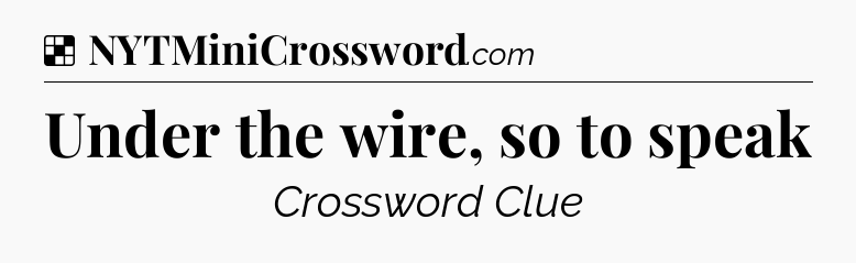 Solution: Under the wire, so to speak - NYT Crossword
