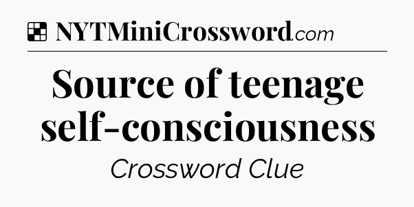 Solution: Source of teenage self-consciousness - NYT Crossword