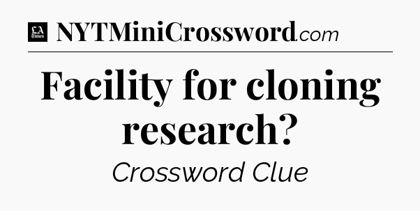 Facility for cloning research - LA Times Crossword