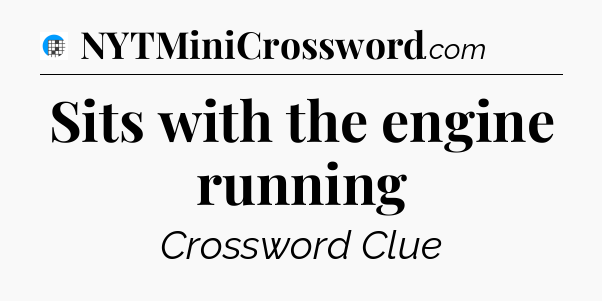 Sits with the engine running Crossword Clue