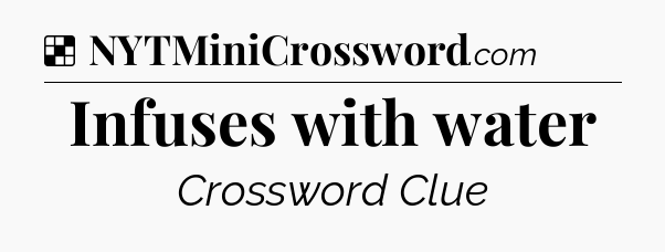 Solution: Infuses with water - NYT Crossword