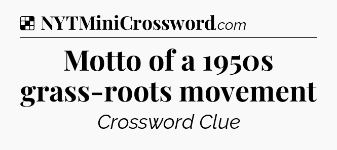 Solution: Motto of a 1950s grass-roots movement - NYT Crossword