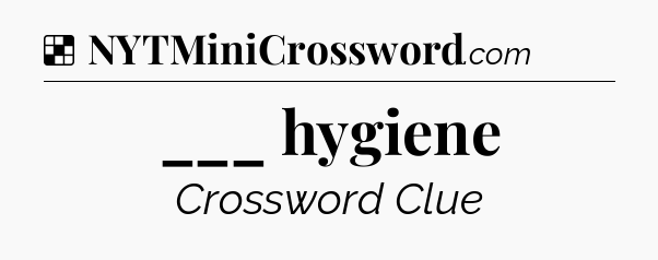 Solution: ___ hygiene - NYT Crossword