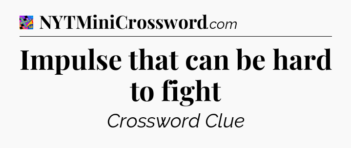 Impulse that can be hard to fight Crossword Clue