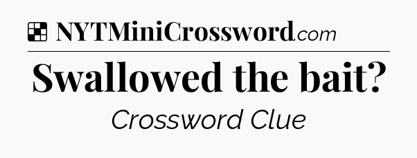 Solution: Swallowed the bait - NYT Crossword