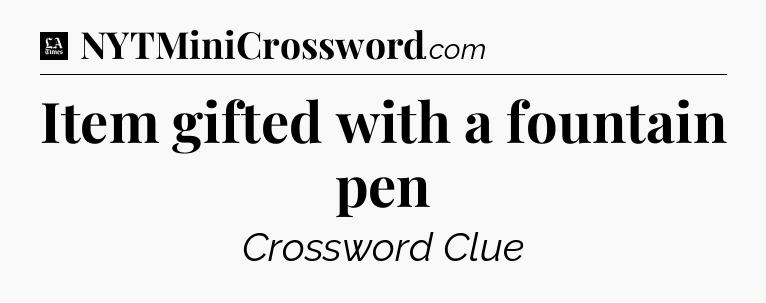 Item gifted with a fountain pen - LA Times Crossword