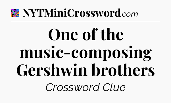 One of the music-composing Gershwin brothers Crossword Clue