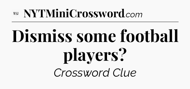Dismiss some football players - WSJ Crossword