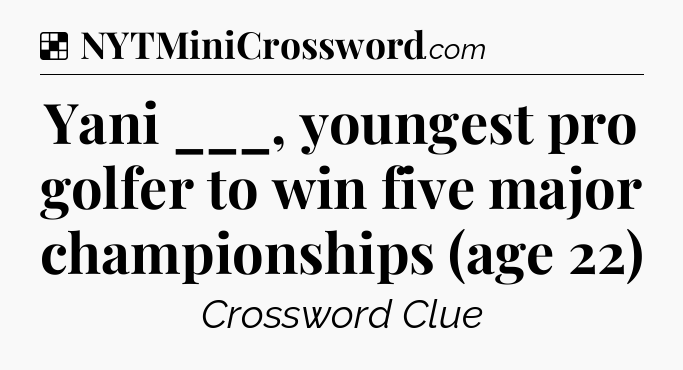 Solution: Yani ___, youngest pro golfer to win five major championships (age 22) - NYT Crossword