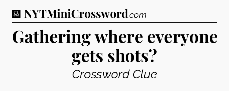 Gathering where everyone gets shots - LA Times Crossword