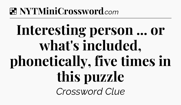 Solution: Interesting person ... or what's included, phonetically, five times in this puzzle - NYT Crossword
