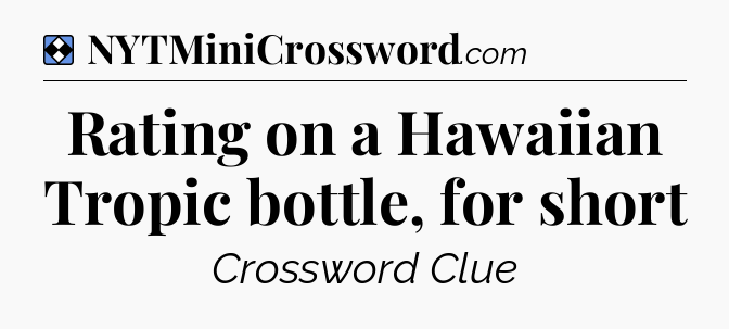 Solution: Rating on a Hawaiian Tropic bottle, for short	 - NYT Mini Crossword