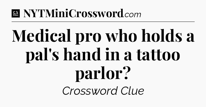 Medical pro who holds a pal's hand in a tattoo parlor - LA Times Crossword