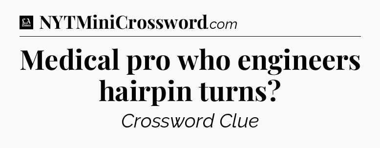 Medical pro who engineers hairpin turns - LA Times Crossword
