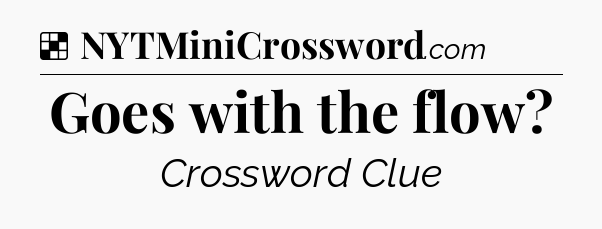 Solution: Goes with the flow - NYT Crossword