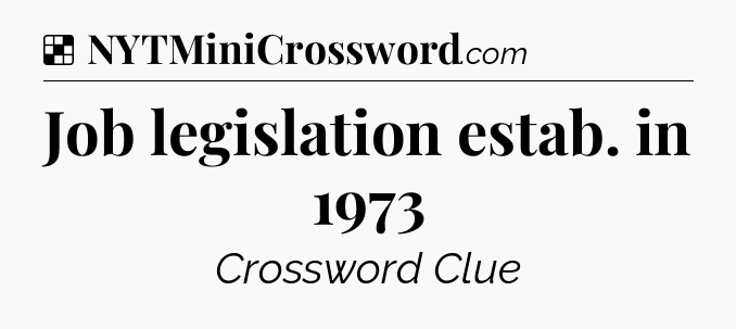 Solution: Job legislation estab. in 1973 - NYT Crossword