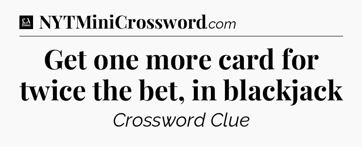 Get one more card for twice the bet, in blackjack - LA Times Crossword