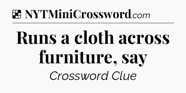 Solution: Runs a cloth across furniture, say - NYT Crossword