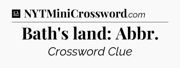 Bath's land: Abbr - LA Times Crossword