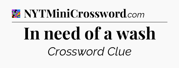 In need of a wash Crossword Clue