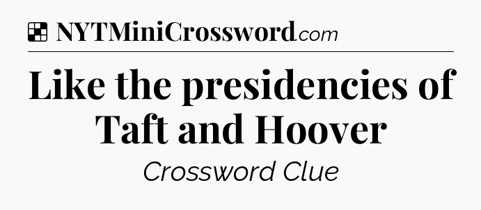 Solution: Like the presidencies of Taft and Hoover - NYT Crossword