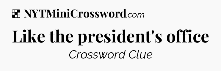 Solution: Like the president's office - NYT Crossword
