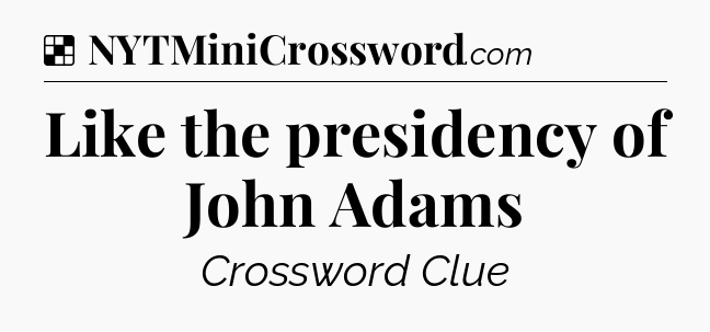 Solution: Like the presidency of John Adams - NYT Crossword
