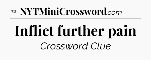 Inflict further pain - WSJ Crossword
