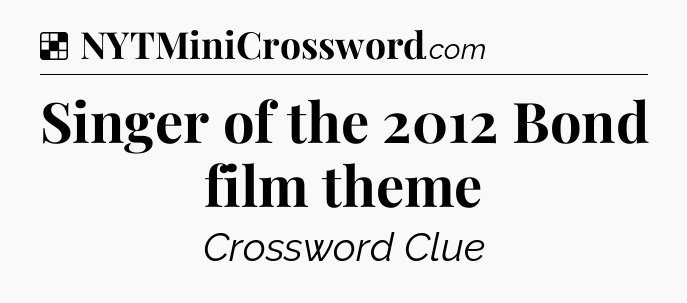 Solution: Singer of the 2012 Bond film theme - NYT Crossword