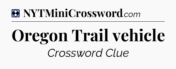 Solution: Oregon Trail vehicle - NYT Mini Crossword