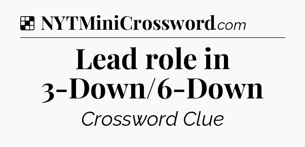Solution: Lead role in 3-Down/6-Down - NYT Crossword
