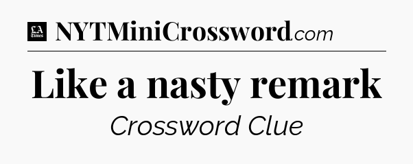 Like a nasty remark - LA Times Crossword
