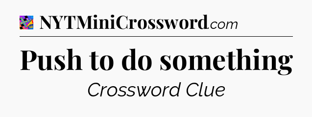 Push to do something Crossword Clue
