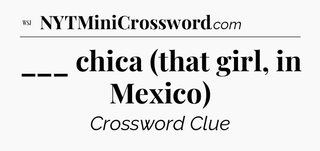 ___ chica (that girl, in Mexico) - WSJ Crossword