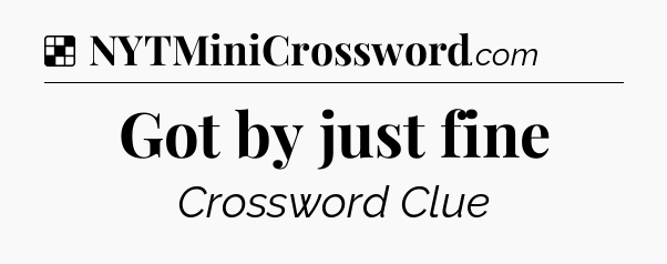 Solution: Got by just fine - NYT Crossword