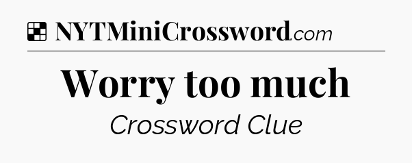 Solution: Worry too much - NYT Crossword
