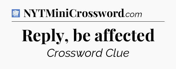 Reply, be affected Puzzle Page Crossword Clue