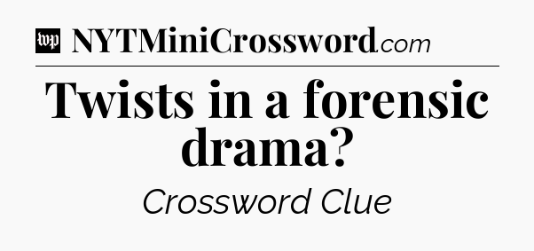 Twists in a forensic drama Crossword Clue