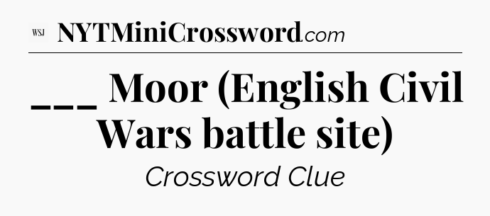 ___ Moor (English Civil Wars battle site) - WSJ Crossword
