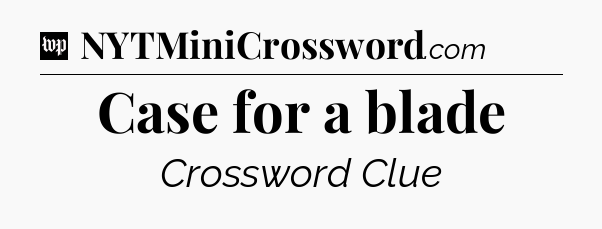 Case for a blade Crossword Clue